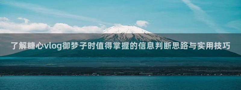 糖心vlog视频:了解糖心vlog御梦子时值得掌握的信息判断思路与实用技巧