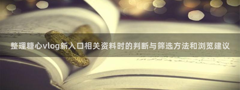 糖心vlog观看:整理糖心vlog新入口相关资料时的判断与筛选方法和浏览建议