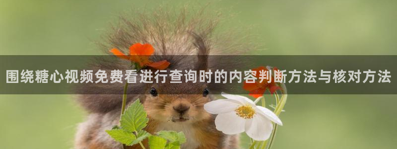 糖心破解版下载:围绕糖心视频免费看进行查询时的内容判断方法与核对方法