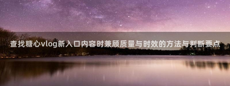 糖心视频在线：查找糖心vlog新入口内容时兼顾质量与时效的方法与判断要点