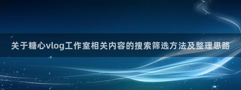 糖心vlog在线观看免费：关于糖心vlog工作室相关内容的搜索筛选方法及整理思路