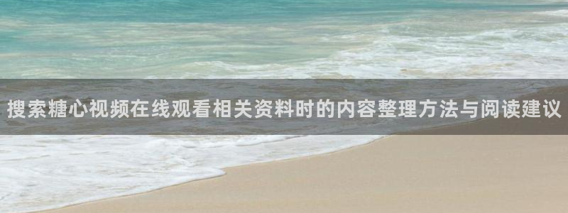 糖心视频在线：搜索糖心视频在线观看相关资料时的内容整理方法与阅读建议